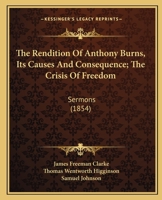 The Rendition Of Anthony Burns, Its Causes And Consequence; The Crisis Of Freedom: Sermons 1437029949 Book Cover