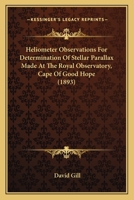 Heliometer Observations For Determination Of Stellar Parallax Made At The Royal Observatory, Cape Of Good Hope 0548688540 Book Cover