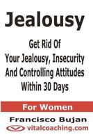 Jealousy - Get Rid Of Your Jealousy, Insecurity And Controlling Attitudes Within 30 Days - For Women 1466453842 Book Cover