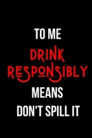 To Me Drink Responsibly Means Don't Spill It: Inspirational Quotes Blank Lined Journal 1708047506 Book Cover