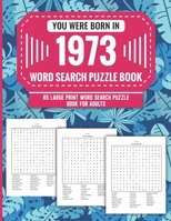 You Were Born In 1973: Word Search Puzzle Book For Adults: Large Print 85 Word Search Puzzles For Seniors And All Others Puzzle Fans With Solution To Enjoy Free Time (1500+ Random Words) Volume 64 B09T7PYBVG Book Cover