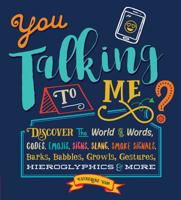 You Talking to Me?: Discover the World of Words, Codes, Emojis, Signs, Slang, Smoke Signals, Barks, Babbles, Growls, Gestures, Hieroglyphics  More 1633221555 Book Cover