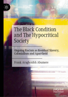 The Black Condition and The Hypocritical Society: Ongoing Racism as Residual Slavery, Colonialism and Apartheid 3032047838 Book Cover