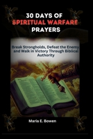 30 DAYS OF SPIRITUAL WARFARE PRAYERS: Break Strongholds, Defeat the Enemy, and Walk in Victory Through Biblical Authority B0FPGXR5XC Book Cover