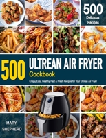 ULTREAN AIR FRYER COOKBOOK: 500 Crispy, Easy, Healthy, Fast & Fresh Recipes For Your Ultrean Air Fryer (Recipe Book) B08FP5TYSS Book Cover