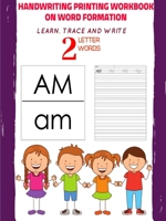 Handwriting Printing Workbook on Word Formation: Learn, Trace and Write 2 Letter Words 0359997260 Book Cover