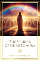 The Secrets of Christ's Aura: The Living Experience of the Universal Brotherhood, for a Better Quality of Life (Essene Wisdom Series) B0HJY21R3S Book Cover