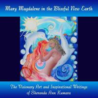 Mary Magdalene in the Blissful New Earth: The Visionary Art & Inspirational Writings of Sheranda Ann Kumara 1475007728 Book Cover