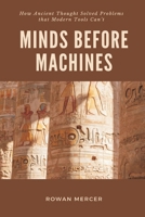 Minds Before Machines: How Ancient Thought Solved Problems that Modern Tools Can't 9371774096 Book Cover