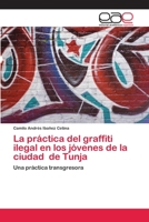 La práctica del graffiti ilegal en los jóvenes de la ciudad de Tunja: Una práctica transgresora 6202809434 Book Cover