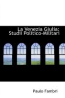 La Venezia Giulia: Studii Politico-Militari 0559559488 Book Cover