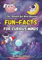 1700+ Random But Mind-Blowing Fun-Facts For Curious Minds: Facts About Science, History, Astronomy, World Records And Just About Anything Else You Can Think Of! B0CRGGN6S3 Book Cover