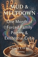 MUD & MELTDOWN: One Month of Forced Family Pottery & Existential Crisis B0GQ3H51KP Book Cover