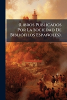 Libros Publicados Por La Sociedad De Bibliofilos Espa�oles... 1147797099 Book Cover