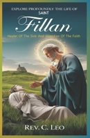 EXPLORE PROFOUNDLY THE LIFE OF SAINT FILLAN: Healer Of The Sick And Guardian Of The Faith B0DSC83KK3 Book Cover