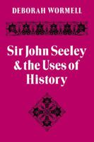 Sir John Seeley and the Uses of History 0521088798 Book Cover