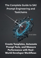 The Complete Guide to SAI Prompt Engineering and Toolchains: Create Templates, Automate Prompt Tests, and Measure Performance with Real-World Developer Workflows B0FRGH45DT Book Cover