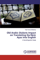 Old Arabic Dialects Impact on Translating Qur'&#257;nic Ayas into English 6202515066 Book Cover