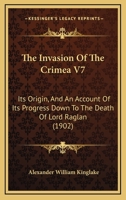 The Invasion of the Crimea: Its Origin and an Account of Its Progress down to the Death of Lord Raglan. Volume 7 1019215992 Book Cover