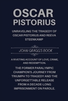 Oscar Pistorius: The Former Paralympic Champion's Journey from Triumph to Tragedy and the Unforgettable Release from a Decade-Long Imprisonment on Parole. B0CNZW5TST Book Cover