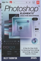 Photoshop Elements 2025 for Beginners: A Step-by-Step Guide to Mastering Photo Editing, Retouching, and Design Projects in Hours B0FKBFL1GV Book Cover