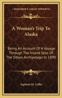 A Woman's Trip To Alaska: Being An Account Of A Voyage Through The Inland Seas Of The Sitkan Archipelago In 1890 1017541078 Book Cover