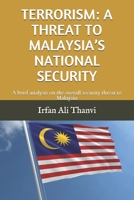 TERRORISM: A THREAT TO MALAYSIA’S NATIONAL SECURITY: A brief analysis on the overall security threat to Malaysia 1673380174 Book Cover