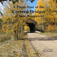 A Photo Tour of the Covered Bridges of New Brunswick 0991777107 Book Cover