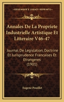 Annales De La Propriete Industrielle Artistique Et Litteraire V46-47: Journal De Legislation, Doctrine Et Jurisprudence Francaises Et Etrangeres (1901) 1161016333 Book Cover