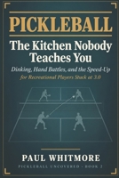Pickleball: The Kitchen Nobody Teaches You: Dinking, Hand Battles, and the Speed-Up — for Recreational Players Stuck at 3.0 (Pickleball Uncovered) B0HJY41WRG Book Cover