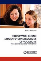 TRIO/UPWARD BOUND STUDENTS' CONSTRUCTIONS OF VOCATIONS: USING GEORGE KELLY'S REP-TEST METHOD 3844399909 Book Cover