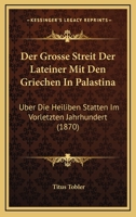 Der Grosse Streit Der Lateiner Mit Den Griechen in Pal�stina �ber Die Heiligen St�tten Im Vorletzten Jahrhundert Und Der Neubau Der Grabkuppel Zu Jerusalem Im Letztverflossenen Jahrzehn (Classic Repri 1160434751 Book Cover