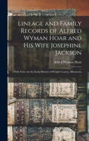Lineage and Family Records of Alfred Wyman Hoar and his Wife Josephine Jackson; With Notes on the Early History of Wright County, Minnesota ... 1018591117 Book Cover