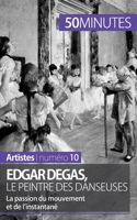 Edgar Degas, le peintre des danseuses: La passion du mouvement et de l'instantané 2806257875 Book Cover