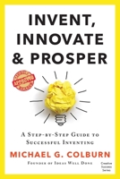 Invent, Innovate, and Prosper : A Step-By-Step Guide to Successful Inventing 1733770801 Book Cover