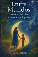 Entre Mundos: O Autismo sob a Luz da Consciência Espiritual (Portuguese Edition) B0F85LL9KV Book Cover