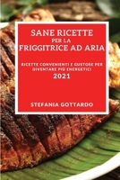 Sane Ricette Per La Friggitrice Ad Aria 2021 (Healthy Air Fryer Recipes 2021 Italian Edition): Ricette Convenienti E Gustose Per Diventare Pi� Energetici 1802905286 Book Cover