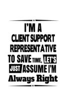I'm A Client Support Representative To Save Time, Let's Assume That I'm Always Right: Awesome Client Support Representative Notebook, Journal Gift, ... | 6 x 9 Compact Size- 109 Blank Lined Pages 1699917442 Book Cover