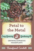 Petal to the Metal: Growing Gorgeous Houseplants 1548081493 Book Cover