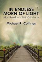 In Endless Morn of Light: Moral Freedom in Milton's Universe 1434411680 Book Cover