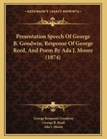 Presentation Speech Of George B. Goodwin, Response Of George Reed, And Poem By Ada J. Moore 1169459536 Book Cover