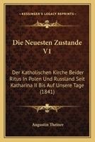 Die Neuesten Zustande V1: Der Katholischen Kirche Beider Ritus in Polen Und Russland Seit Katharina II Bis Auf Unsere Tage (1841) 1160079153 Book Cover