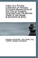 Index to a Private Collection of Notices, Entituled Memorabilia of the City of Glasgow, Selected From the Minute Books of the Burgh. MDLXXXVII - MDCCL 052647985X Book Cover