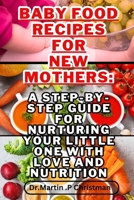 BABY FOOD RECIPES FOR NEW MOTHERS:: A STEP-BY-STEP GUIDE FOR NURTURING YOUR LITTLE ONE WITH LOVE AND NUTRITION B0CN5YCNNX Book Cover