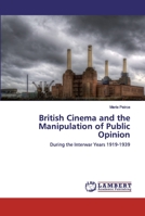 British Cinema and the Manipulation of Public Opinion: During the Interwar Years 1919-1939 6200294992 Book Cover