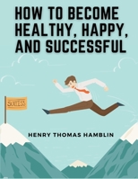 How to Become Healthy, Happy, and Successful: Within You is the Power 1835522572 Book Cover