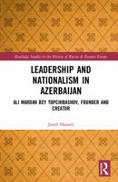 Leadership and Nationalism in Azerbaijan: Ali Mardan Bey Topchibashov, Founder and Creator 1138352772 Book Cover