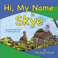 Hi, My Name is Skye: The Baby Bald Eagle of Rockland County B0CN3TTJ28 Book Cover