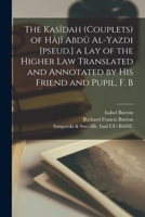 The Kasîdah (couplets) of Hâjî Abdû Al-Yazdi [pseud.] a Lay of the Higher law Translated and Annotated by his Friend and Pupil, F. B B0BPRHCVJJ Book Cover