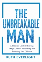 The Unbreakable Man: A Practical Guide to Leaving a High-Conflict Relationship and Protecting Your Children (Break Free and Rebuild) B0GZFL323X Book Cover